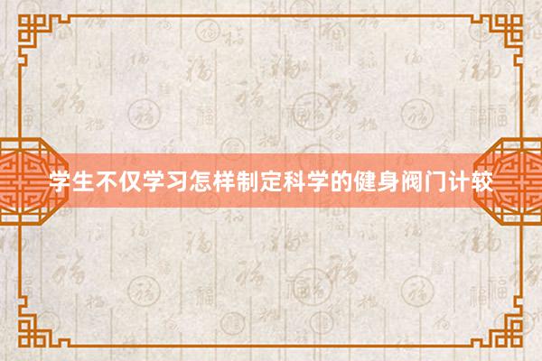 学生不仅学习怎样制定科学的健身阀门计较